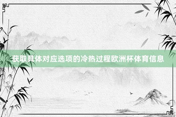 获取具体对应选项的冷热过程欧洲杯体育信息