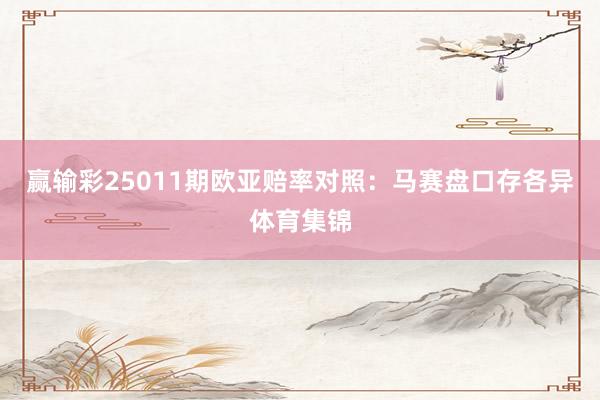 赢输彩25011期欧亚赔率对照:马赛盘口存各异体育集锦