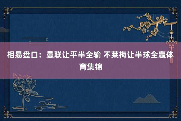 相易盘口：曼联让平半全输 不莱梅让半球全赢体育集锦
