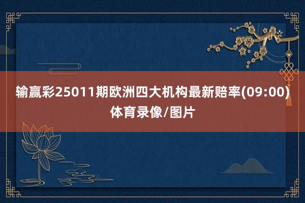 输赢彩25011期欧洲四大机构最新赔率(09:00)体育录像/图片