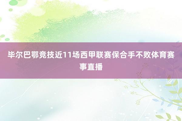 毕尔巴鄂竞技近11场西甲联赛保合手不败体育赛事直播