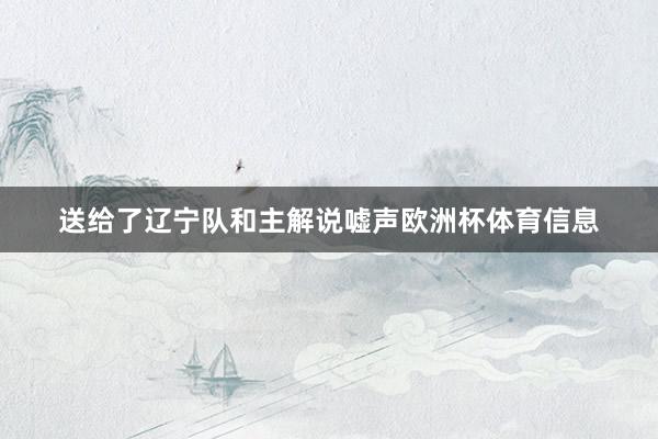 送给了辽宁队和主解说嘘声欧洲杯体育信息