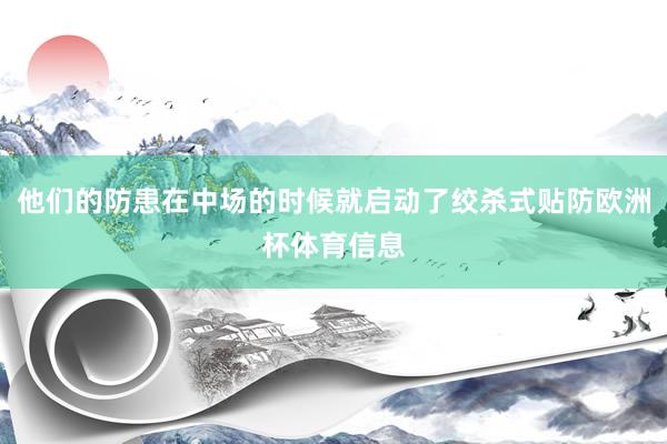 他们的防患在中场的时候就启动了绞杀式贴防欧洲杯体育信息