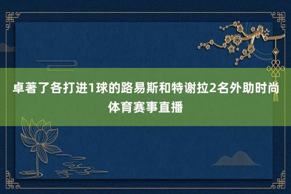 卓著了各打进1球的路易斯和特谢拉2名外助时尚体育赛事直播