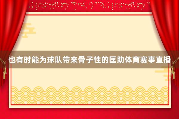 也有时能为球队带来骨子性的匡助体育赛事直播
