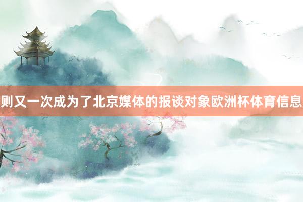 则又一次成为了北京媒体的报谈对象欧洲杯体育信息