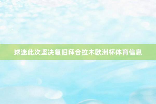 球迷此次坚决复旧拜合拉木欧洲杯体育信息