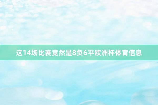 这14场比赛竟然是8负6平欧洲杯体育信息