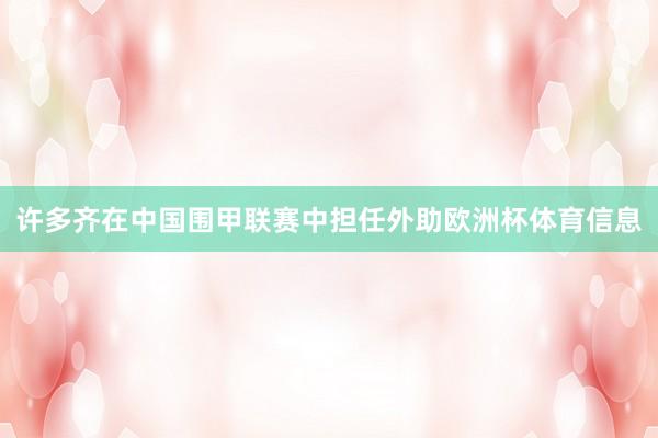 许多齐在中国围甲联赛中担任外助欧洲杯体育信息