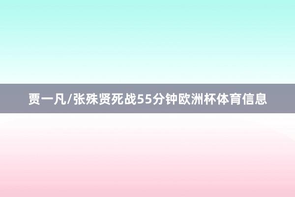 贾一凡/张殊贤死战55分钟欧洲杯体育信息