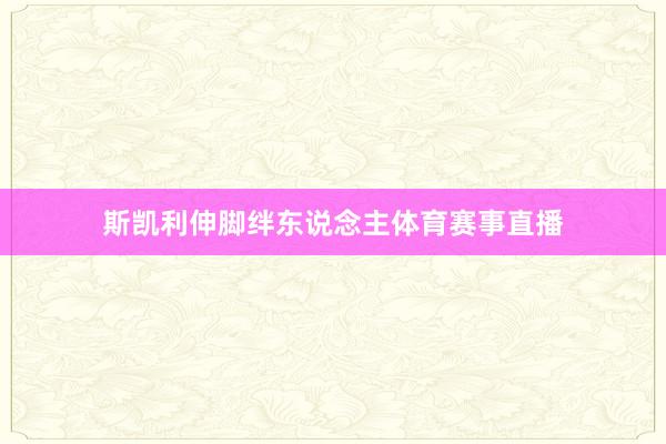 斯凯利伸脚绊东说念主体育赛事直播