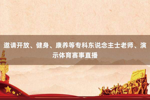 邀请开放、健身、康养等专科东说念主士老师、演示体育赛事直播