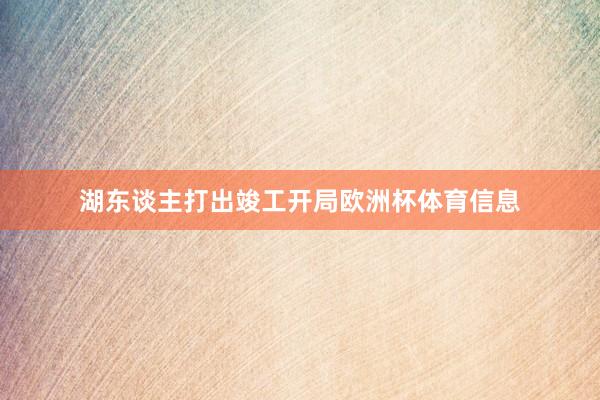 湖东谈主打出竣工开局欧洲杯体育信息
