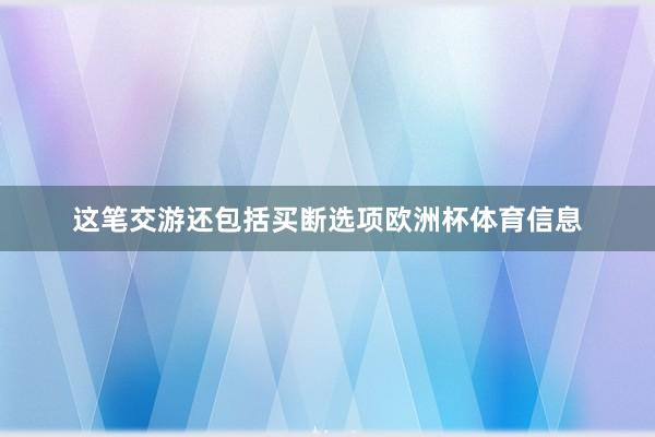 这笔交游还包括买断选项欧洲杯体育信息