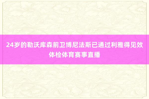 24岁的勒沃库森前卫博尼法斯已通过利雅得见效体检体育赛事直播