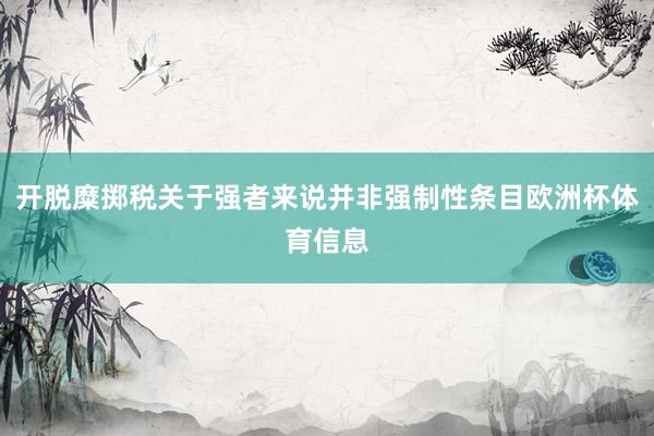 开脱糜掷税关于强者来说并非强制性条目欧洲杯体育信息