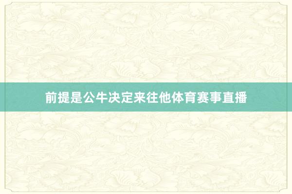 前提是公牛决定来往他体育赛事直播