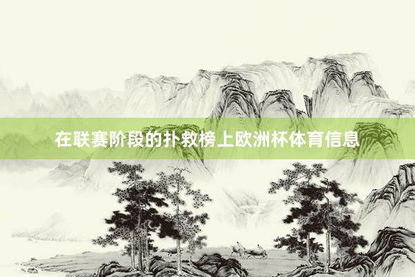 在联赛阶段的扑救榜上欧洲杯体育信息