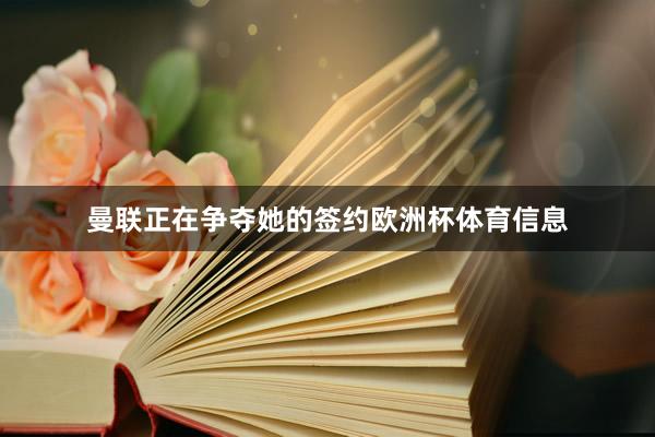 曼联正在争夺她的签约欧洲杯体育信息