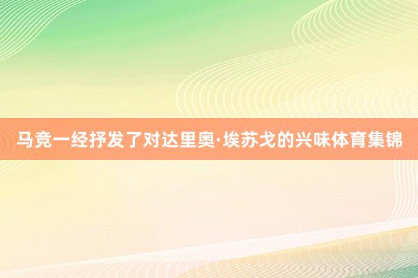 马竞一经抒发了对达里奥·埃苏戈的兴味体育集锦