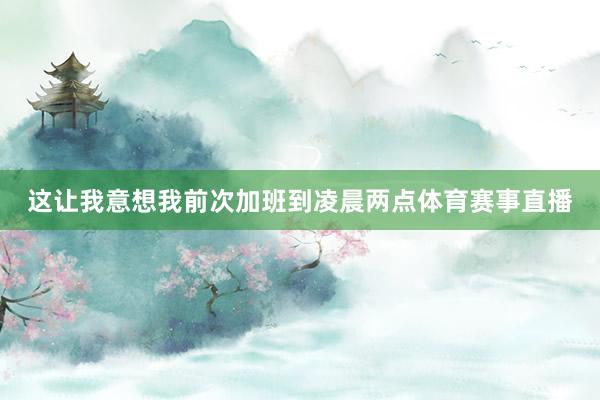 这让我意想我前次加班到凌晨两点体育赛事直播