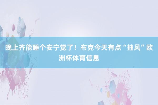 晚上齐能睡个安宁觉了！布克今天有点“抽风”欧洲杯体育信息