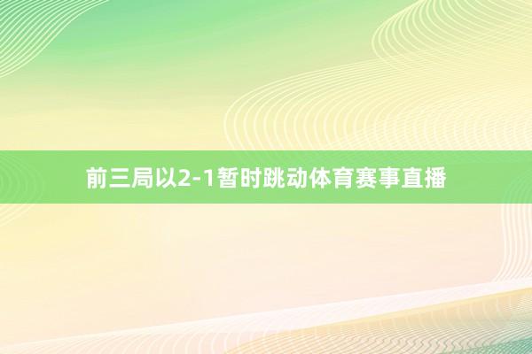 前三局以2-1暂时跳动体育赛事直播