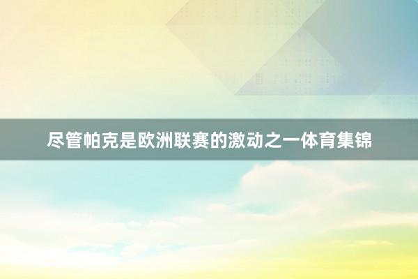 尽管帕克是欧洲联赛的激动之一体育集锦