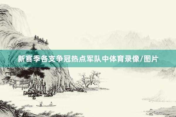 新赛季各支争冠热点军队中体育录像/图片