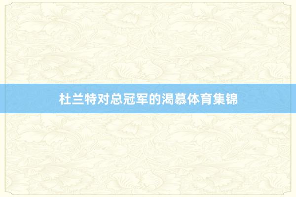 杜兰特对总冠军的渴慕体育集锦