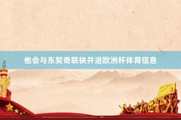 他会与东契奇联袂并进欧洲杯体育信息