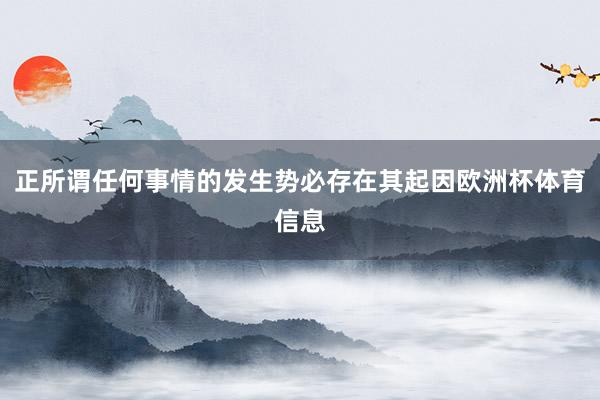 正所谓任何事情的发生势必存在其起因欧洲杯体育信息