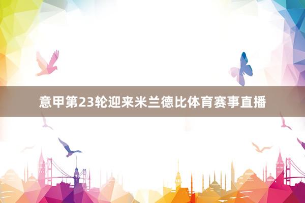 意甲第23轮迎来米兰德比体育赛事直播