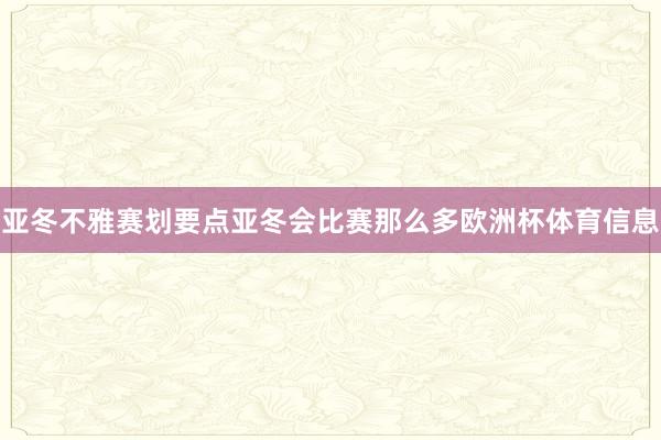 亚冬不雅赛划要点亚冬会比赛那么多欧洲杯体育信息