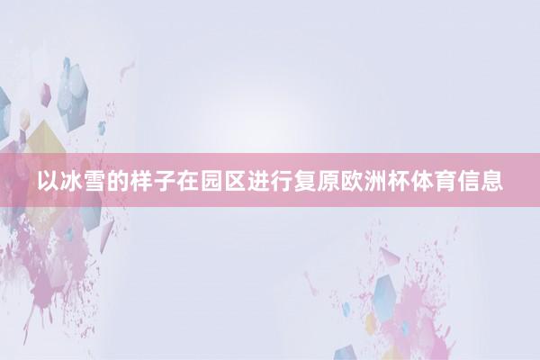以冰雪的样子在园区进行复原欧洲杯体育信息