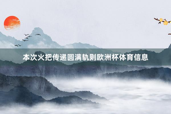 本次火把传递圆满轨则欧洲杯体育信息