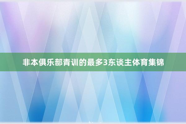 非本俱乐部青训的最多3东谈主体育集锦
