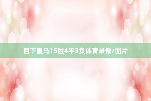 目下皇马15胜4平3负体育录像/图片