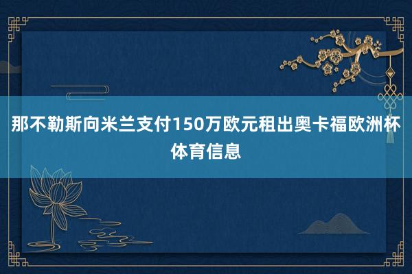 那不勒斯向米兰支付150万欧元租出奥卡福欧洲杯体育信息