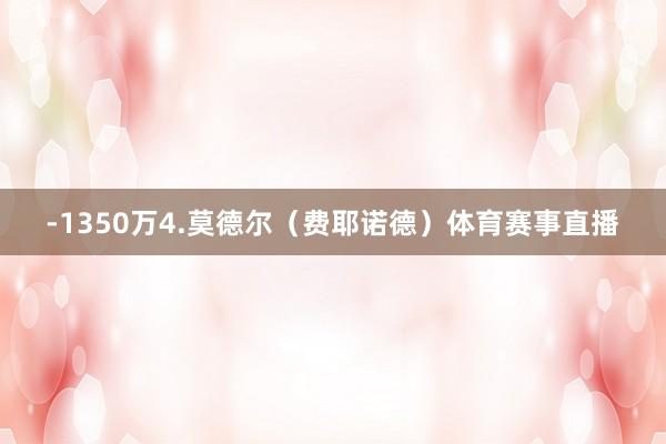 -1350万4.莫德尔（费耶诺德）体育赛事直播