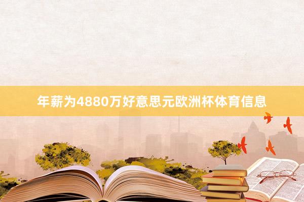 年薪为4880万好意思元欧洲杯体育信息