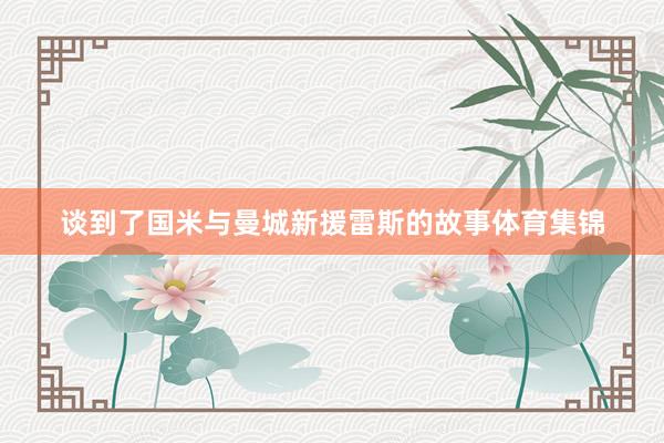 谈到了国米与曼城新援雷斯的故事体育集锦