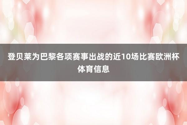 登贝莱为巴黎各项赛事出战的近10场比赛欧洲杯体育信息