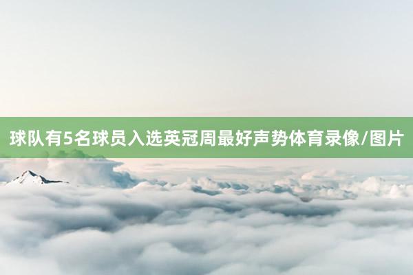 球队有5名球员入选英冠周最好声势体育录像/图片
