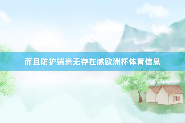 而且防护端毫无存在感欧洲杯体育信息