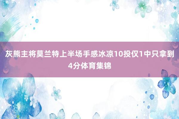灰熊主将莫兰特上半场手感冰凉10投仅1中只拿到4分体育集锦