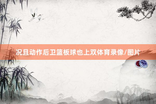 况且动作后卫篮板球也上双体育录像/图片