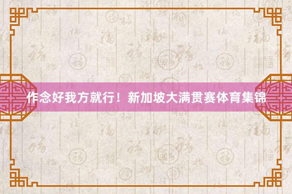 作念好我方就行！新加坡大满贯赛体育集锦