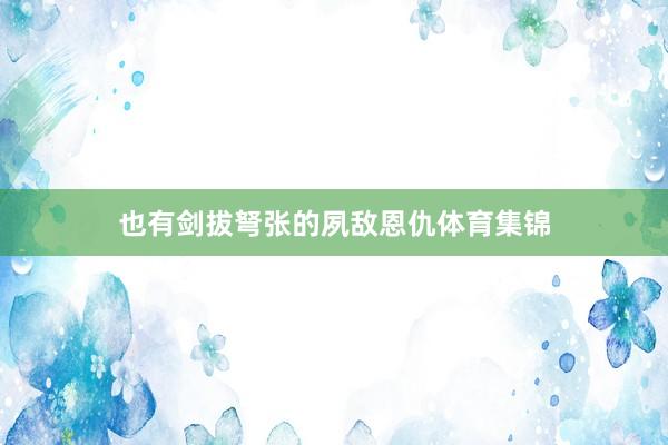 也有剑拔弩张的夙敌恩仇体育集锦