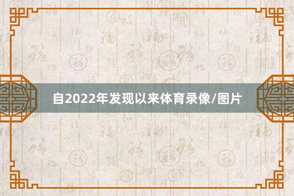 自2022年发现以来体育录像/图片